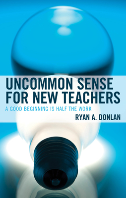 Uncommon Sense for New Teachers: A Good Beginning Is Half the Work - Donlan, Ryan A