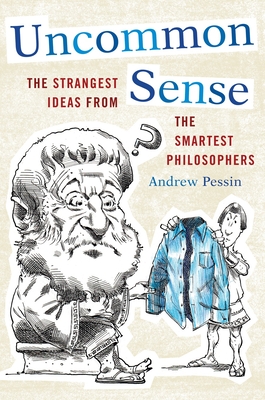 Uncommon Sense: The Strangest Ideas from the Smartest Philosophers - Pessin, Andrew