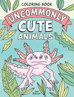 Uncommonly Cute Animals Coloring Book: Adorable and Unusual Animals from Around the World - Racine, Jen