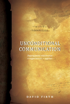 Unconditional Communication: Shaping Better Relationships and Bigger Futures - Together - Firth, David