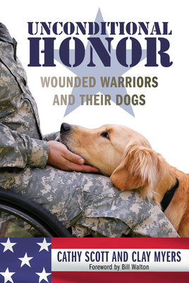 Unconditional Honor: Wounded Warriors and Their Dogs - Scott, Cathy, and Myers, Clay (Photographer)