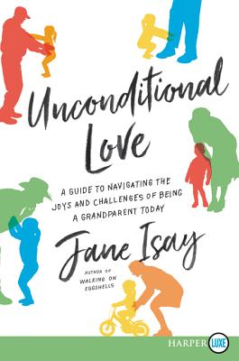 Unconditional Love: A Guide for Navigating the Joys and Challenges of Being a Grandparent Today - Isay, Jane