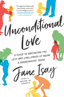 Unconditional Love: A Guide to Navigating the Joys and Challenges of Being a Grandparent Today - Isay, Jane