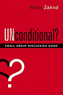 Unconditional? Small Group Discussion Guide - Zahnd, Brian