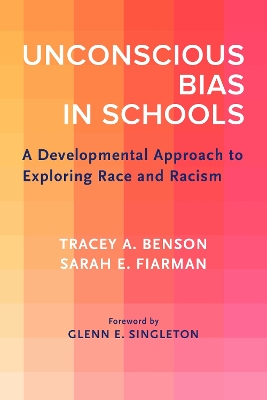 Unconscious Bias in Schools: A Developmental Approach to Exploring Race and Racism - Benson, Tracey A, and Fiarman, Sarah E, and Singleton, Glenn E (Foreword by)