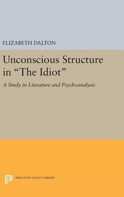Unconscious Structure in The Idiot: A Study in Literature and Psychoanalysis - Dalton, Elizabeth