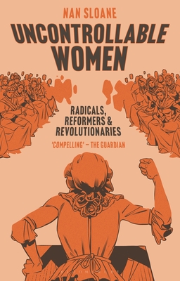 Uncontrollable Women: Radicals, Reformers and Revolutionaries - Sloane, Nan