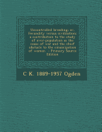 Uncontrolled Breeding; Or, Fecundity Versus Civilization; A Contribution to the Study of Over-Population as the Cause of War and the Chief Obstacle to the Emancipation of Women