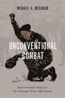 Unconventional Combat: Intersectional Action in the Veterans' Peace Movement - Messner, Michael A