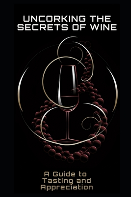 Uncorking the Secrets of Wine: A Guide to Tasting and Appreciation - Frhwirth, Philipp