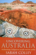 Uncovering Australia: Archaeology, Indigenous People and the Public - Colley, Sarah