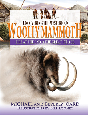 Uncovering the Mysterious Woolly Mammoth: Life at the End of the Great Ice Age - Oard, Michael, and Oard, Beverly