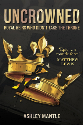 Uncrowned: Royal Heirs Who Didn't Take the Throne - Mantle, Ashley