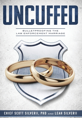 Uncuffed: Bulletproofing the Law Enforcement Marriage - Silverii, Scott, and Silverii, Leah