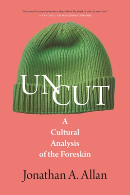 Uncut: A Cultural Analysis of the Foreskin - Allan, Jonathan A