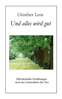 Und alles wird gut: M?rchenhafte Erz?hlungen nach der Lebenslehre des Tao - Lenz, G?nther