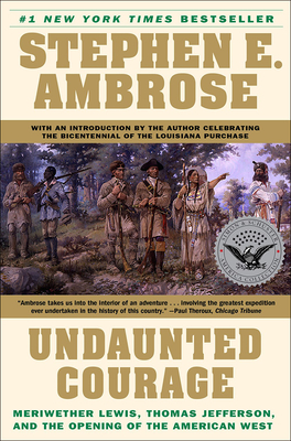 Undaunted Courage: Meriwether Lewis, Thomas Jefferson, and the Opening of the American West - Ambrose, Stephen E