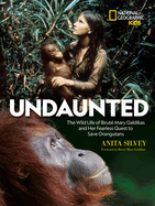 Undaunted: The Wild Life of Birut? Mary Galdikas and Her Fearless Quest to Save Orangutans