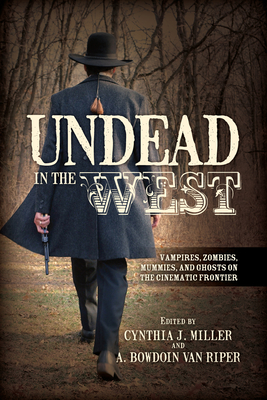 Undead in the West: Vampires, Zombies, Mummies, and Ghosts on the Cinematic Frontier - Miller, Cynthia J. (Editor), and Van Riper, A. Bowdoin (Editor)