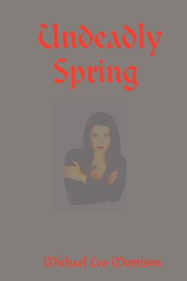 Undeadly Spring - Morrison, Michael Leo