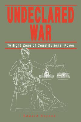 Undeclared War: Twilight Zone of Constitutional Power - Keynes, Edward