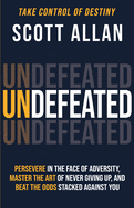 Undefeated: Persevere in the Face of Adversity, Master the Art of Never Giving Up, and Always Beat the Odds Stacked Against You