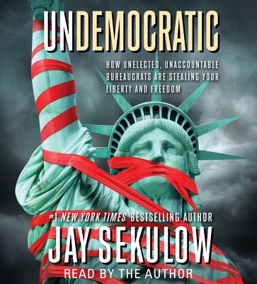 Undemocratic: How Unelected, Unaccountable Bureaucrats Are Stealing Your Liberty and Freedom - Sekulow, Jay (Read by)