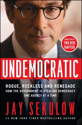 Undemocratic: Rogue, Reckless and Renegade: How the Government Is Stealing Democracy One Agency at a Time - Sekulow, Jay
