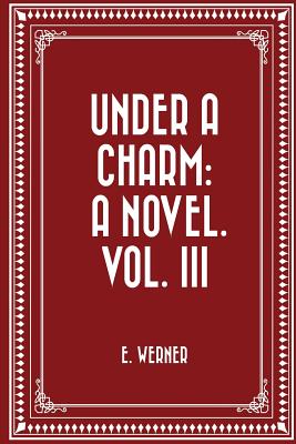 Under a Charm: A Novel. Vol. III - Werner, E, and Tyrrell, Christina (Translated by)