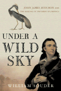 Under a Wild Sky: John James Audubon and the Making of the Birds of America