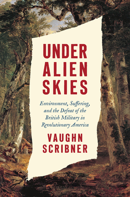 Under Alien Skies: Environment, Suffering, and the Defeat of the British Military in Revolutionary America - Scribner, Vaughn