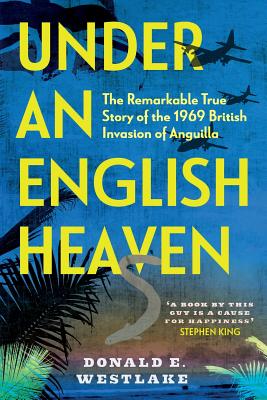 Under an English Heaven: The Remarkable True Story of the 1969 British Invasion of Anguilla - Westlake, Donald
