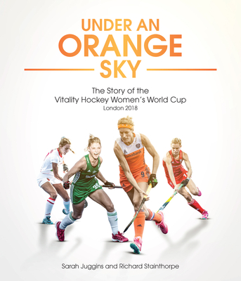 Under an Orange Sky: The Story of the Vitality Hockey Women's World Cup - Juggins, Sarah, and Stainthorpe, Richard