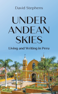 Under Andean Skies: Living and Writing in Peru - Stephens, David