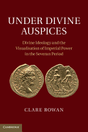 Under Divine Auspices: Divine Ideology and the Visualisation of Imperial Power in the Severan Period