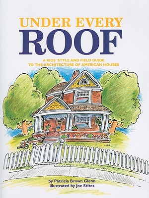 Under Every Roof: A Kid's Style and Field Guide to the Architecture of American Houses - Glenn, Patricia Brown