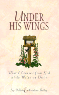 Under His Wings: What I Learned from God While Watching Birds - DeKok, Joy, and Bolley, Cristine