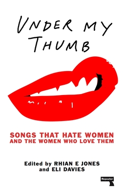 Under My Thumb: Songs That Hate Women and the Women Who Love Them - Jones, Rhian, and Davies, Eli