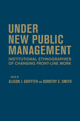 Under New Public Management: Institutional Ethnographies of Changing Front-Line Work - Griffith, Alison I (Editor), and Smith, Dorothy E (Editor)
