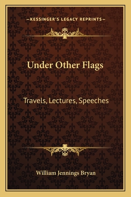 Under Other Flags: Travels, Lectures, Speeches - Bryan, William Jennings