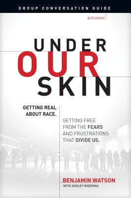 Under Our Skin Group Conversation Guide: Getting Real about Race. Getting Free from the Fears and Frustrations That Divide Us. - Watson, Benjamin, and Wiersma, Ashley