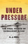 Under Pressure: The Last Voyage of Submarine S-Five - Hill, A J