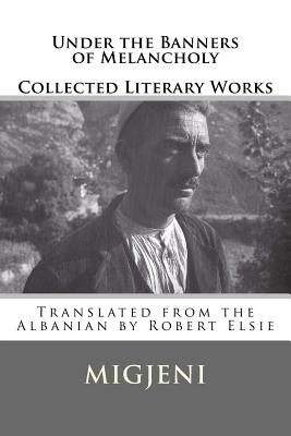 Under the Banners of Melancholy: Collected Literary Works - Elsie, Robert, Professor (Translated by), and Migjeni