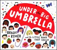 Under the Big Umbrella - Brady Rymer and the Little Band That Could