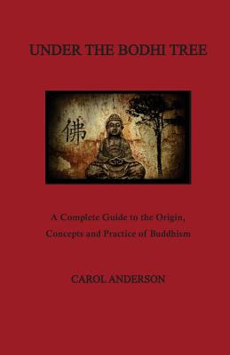 Under The Bodhi Tree: A Complete Guide to the Origin, Concepts and Practice of Buddhism - Anderson, Carol, Med