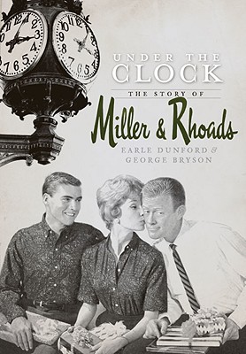 Under the Clock: The Story of Miller & Rhoads - Dunford, Earle, and Bryson, George