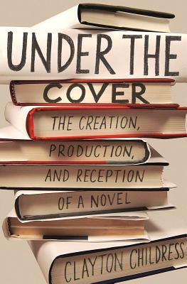 Under the Cover: The Creation, Production, and Reception of a Novel - Childress, Clayton