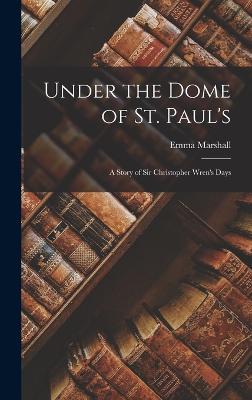 Under the Dome of St. Paul's: A Story of Sir Christopher Wren's Days - Marshall, Emma