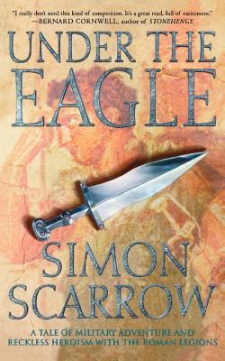 Under the Eagle: A Tale of Military Adventure and Reckless Heroism with the Roman Legions - Scarrow, Simon