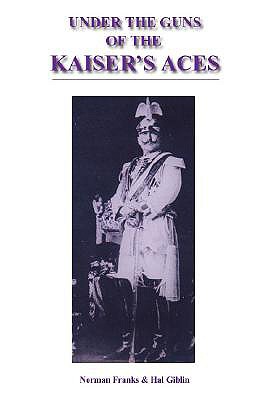 Under the Guns of the Kaiser's Aces: Bohome, Muller, Von Tutschek and Wolff the Complete Record of Their Victories and Victims - Franks, Norman, and Giblin, Hal